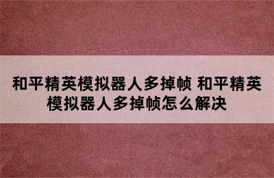 和平精英模拟器人多掉帧 和平精英模拟器人多掉帧怎么解决